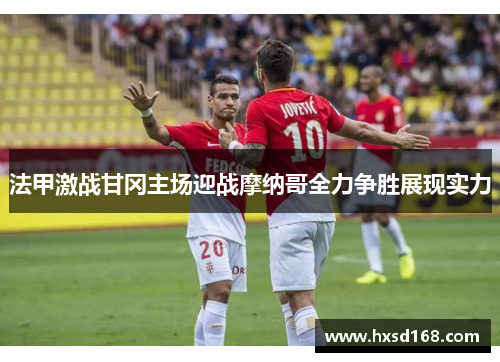 法甲激战甘冈主场迎战摩纳哥全力争胜展现实力