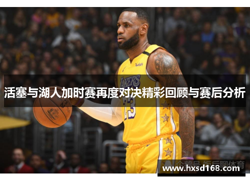活塞与湖人加时赛再度对决精彩回顾与赛后分析