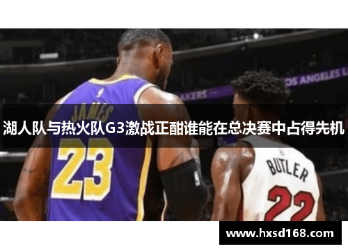 湖人队与热火队G3激战正酣谁能在总决赛中占得先机