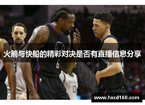 火箭与快船的精彩对决是否有直播信息分享