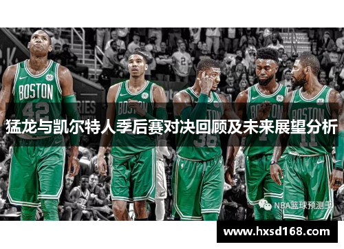 猛龙与凯尔特人季后赛对决回顾及未来展望分析