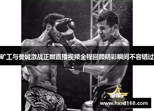 矿工与曼城激战正酣直播视频全程回顾精彩瞬间不容错过