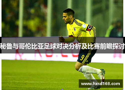 秘鲁与哥伦比亚足球对决分析及比赛前瞻探讨